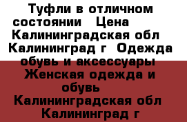 Туфли в отличном состоянии › Цена ­ 800 - Калининградская обл., Калининград г. Одежда, обувь и аксессуары » Женская одежда и обувь   . Калининградская обл.,Калининград г.